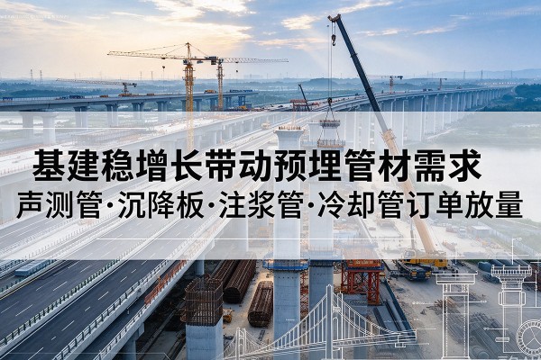 上高基建稳增长带动预埋监测管材需求，声测管、沉降板、注浆管订单持续放量