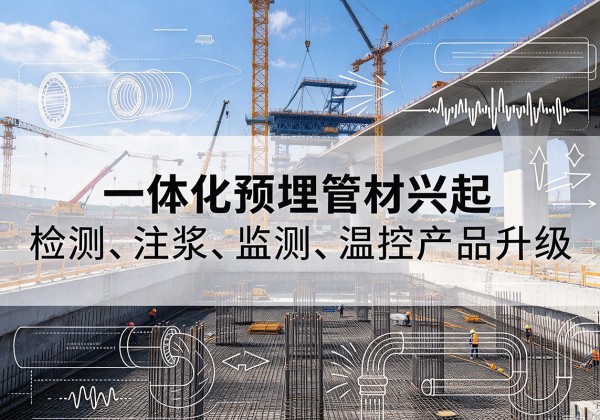 上高一体化管材产品兴起，声测注浆一体管、多功能预埋管应用增多